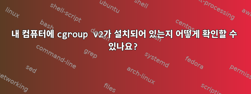 내 컴퓨터에 cgroup v2가 설치되어 있는지 어떻게 확인할 수 있나요?