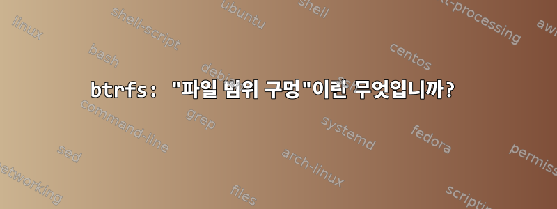 btrfs: "파일 범위 구멍"이란 무엇입니까?