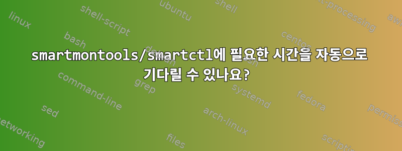 smartmontools/smartctl에 필요한 시간을 자동으로 기다릴 수 있나요?