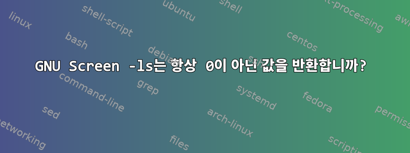 GNU Screen -ls는 항상 0이 아닌 값을 반환합니까?