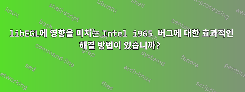 libEGL에 영향을 미치는 Intel i965 버그에 대한 효과적인 해결 방법이 있습니까?