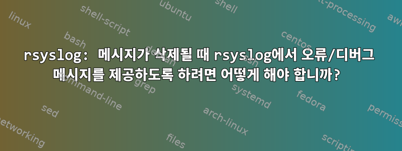 rsyslog: 메시지가 삭제될 때 rsyslog에서 오류/디버그 메시지를 제공하도록 하려면 어떻게 해야 합니까?