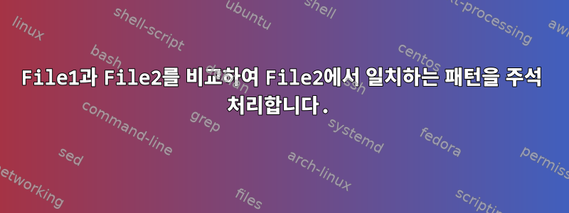 File1과 File2를 비교하여 File2에서 일치하는 패턴을 주석 처리합니다.