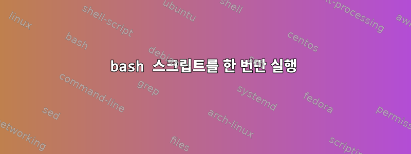 bash 스크립트를 한 번만 실행