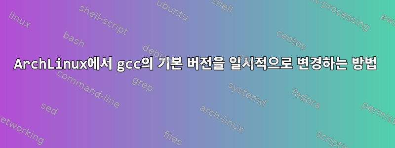 ArchLinux에서 gcc의 기본 버전을 일시적으로 변경하는 방법