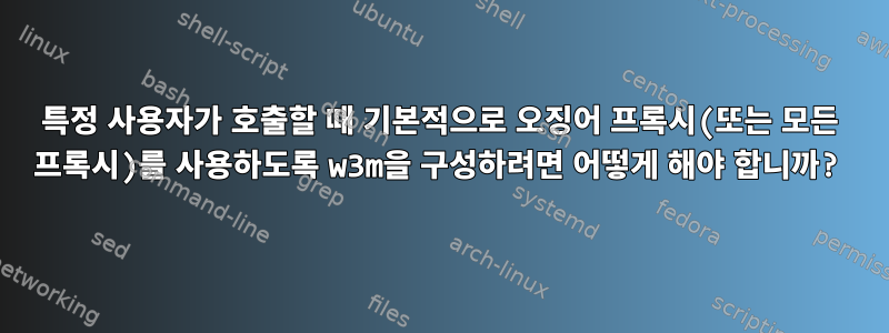 특정 사용자가 호출할 때 기본적으로 오징어 프록시(또는 모든 프록시)를 사용하도록 w3m을 구성하려면 어떻게 해야 합니까?