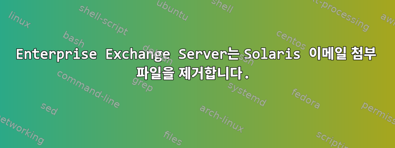 Enterprise Exchange Server는 Solaris 이메일 첨부 파일을 제거합니다.