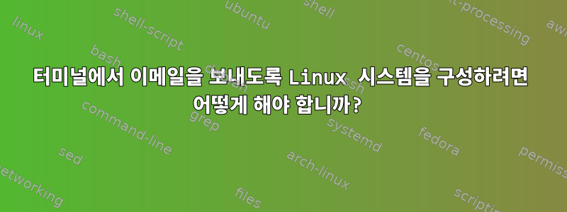 터미널에서 이메일을 보내도록 Linux 시스템을 구성하려면 어떻게 해야 합니까?