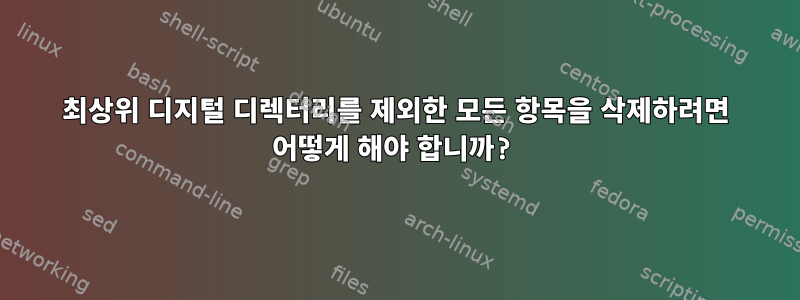 최상위 디지털 디렉터리를 제외한 모든 항목을 삭제하려면 어떻게 해야 합니까?