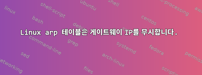 Linux arp 테이블은 게이트웨이 IP를 무시합니다.