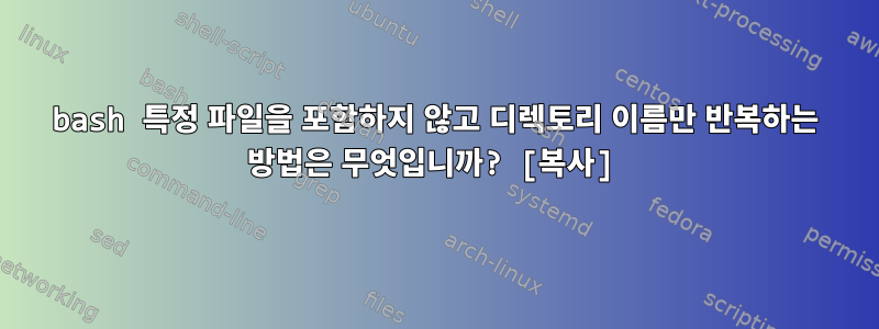 bash 특정 파일을 포함하지 않고 디렉토리 이름만 반복하는 방법은 무엇입니까? [복사]