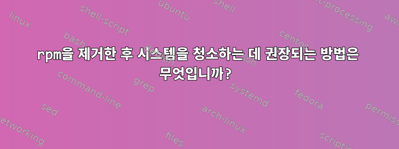 rpm을 제거한 후 시스템을 청소하는 데 권장되는 방법은 무엇입니까?