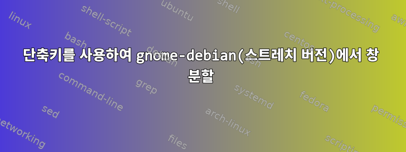 단축키를 사용하여 gnome-debian(스트레치 버전)에서 창 분할