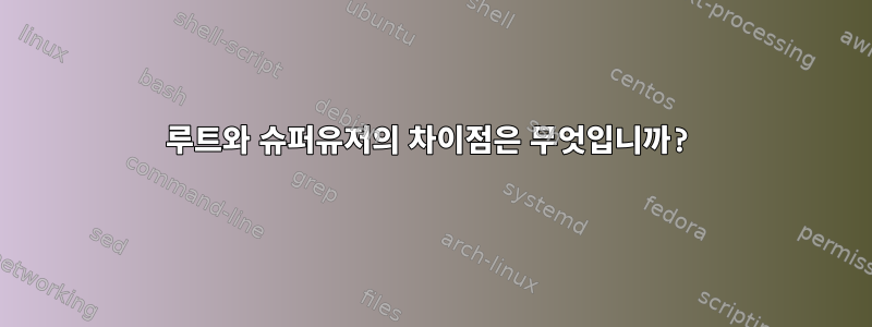 루트와 슈퍼유저의 차이점은 무엇입니까?