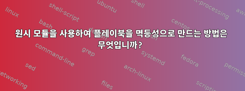 원시 모듈을 사용하여 플레이북을 멱등성으로 만드는 방법은 무엇입니까?