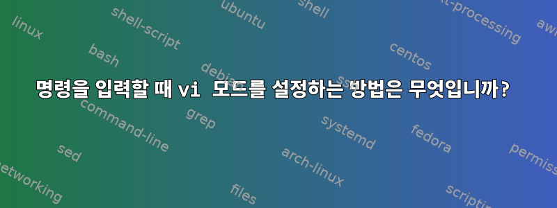 명령을 입력할 때 vi 모드를 설정하는 방법은 무엇입니까?