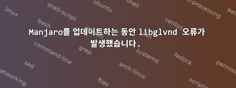 Manjaro를 업데이트하는 동안 libglvnd 오류가 발생했습니다.