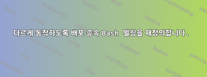 다르게 동작하도록 배포 종속 Bash 별칭을 재정의합니다.