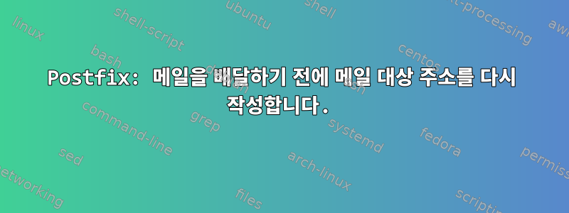 Postfix: 메일을 배달하기 전에 메일 대상 주소를 다시 작성합니다.