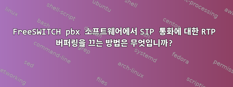 FreeSWITCH pbx 소프트웨어에서 SIP 통화에 대한 RTP 버퍼링을 끄는 방법은 무엇입니까?