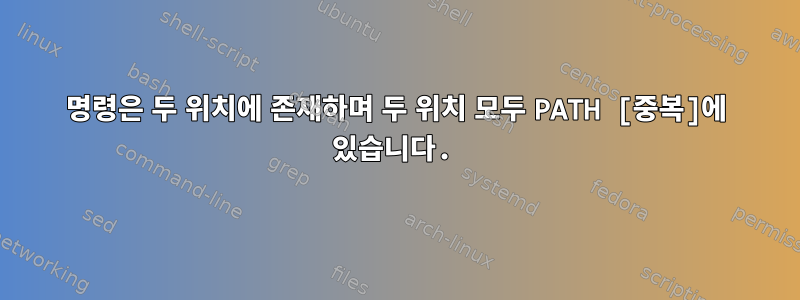 명령은 두 위치에 존재하며 두 위치 모두 PATH [중복]에 있습니다.