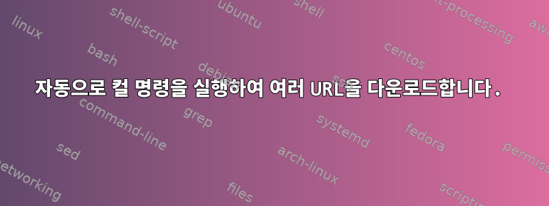 자동으로 컬 명령을 실행하여 여러 URL을 다운로드합니다.