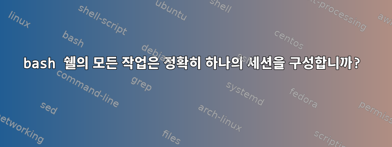 bash 쉘의 모든 작업은 정확히 하나의 세션을 구성합니까?