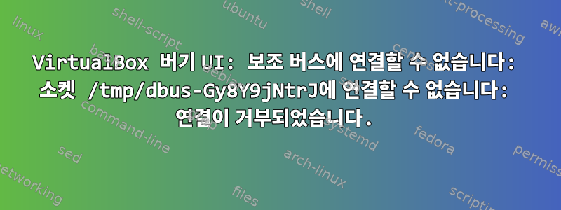 VirtualBox 버기 UI: 보조 버스에 연결할 수 없습니다: 소켓 /tmp/dbus-Gy8Y9jNtrJ에 연결할 수 없습니다: 연결이 거부되었습니다.