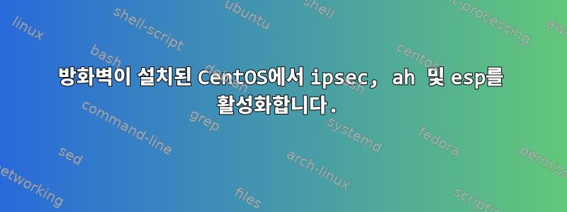 방화벽이 설치된 CentOS에서 ipsec, ah 및 esp를 활성화합니다.