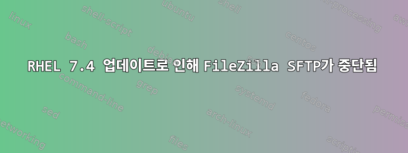 RHEL 7.4 업데이트로 인해 FileZilla SFTP가 중단됨