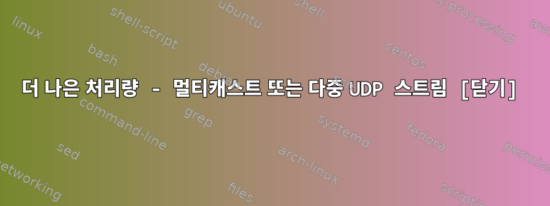 더 나은 처리량 - 멀티캐스트 또는 다중 UDP 스트림 [닫기]