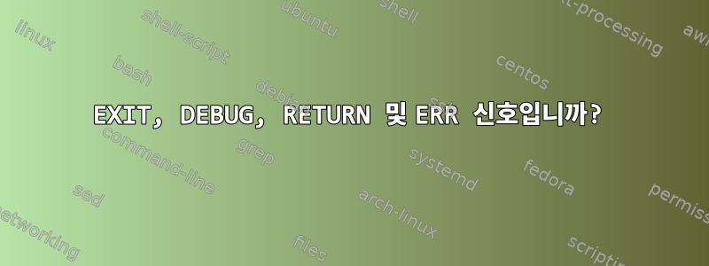 EXIT, DEBUG, RETURN 및 ERR 신호입니까?