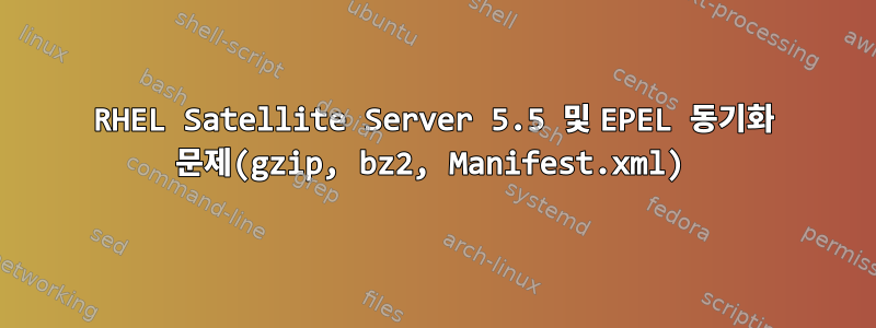 RHEL Satellite Server 5.5 및 EPEL 동기화 문제(gzip, bz2, Manifest.xml)