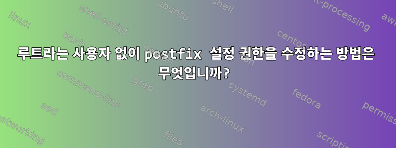 루트라는 사용자 없이 postfix 설정 권한을 수정하는 방법은 무엇입니까?