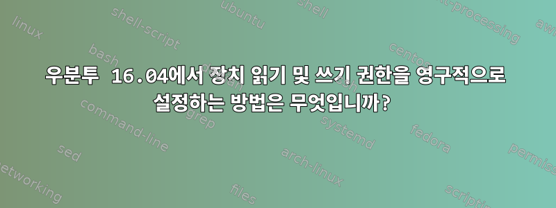 우분투 16.04에서 장치 읽기 및 쓰기 권한을 영구적으로 설정하는 방법은 무엇입니까?