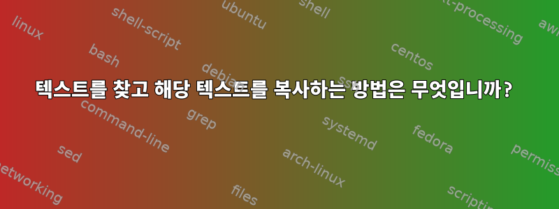 텍스트를 찾고 해당 텍스트를 복사하는 방법은 무엇입니까?