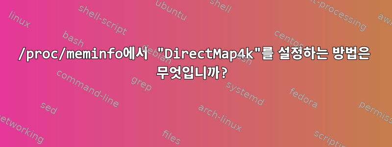 /proc/meminfo에서 "DirectMap4k"를 설정하는 방법은 무엇입니까?