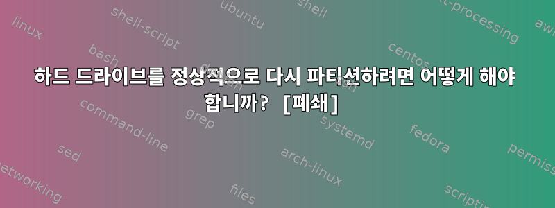 하드 드라이브를 정상적으로 다시 파티션하려면 어떻게 해야 합니까? [폐쇄]