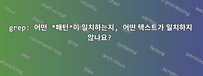 grep: 어떤 *패턴*이 일치하는지, 어떤 텍스트가 일치하지 않나요?