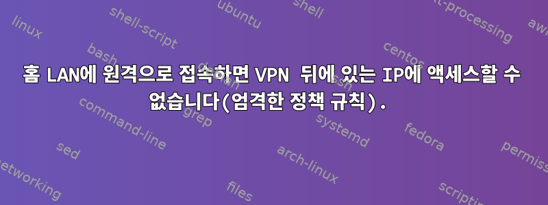 홈 LAN에 원격으로 접속하면 VPN 뒤에 있는 IP에 액세스할 수 없습니다(엄격한 정책 규칙).