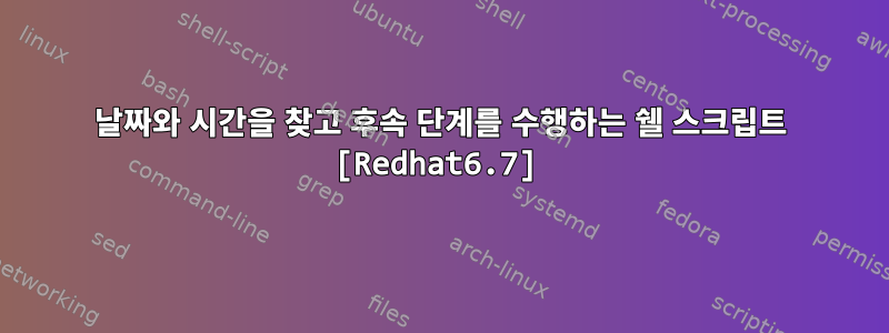 날짜와 시간을 찾고 후속 단계를 수행하는 쉘 스크립트 [Redhat6.7]