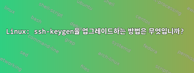 Linux: ssh-keygen을 업그레이드하는 방법은 무엇입니까?