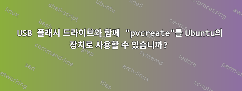 USB 플래시 드라이브와 함께 "pvcreate"를 Ubuntu의 장치로 사용할 수 있습니까?