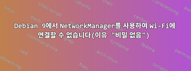 Debian 9에서 NetworkManager를 사용하여 Wi-Fi에 연결할 수 없습니다(이유 "비밀 없음")