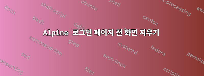 Alpine 로그인 페이지 전 화면 지우기