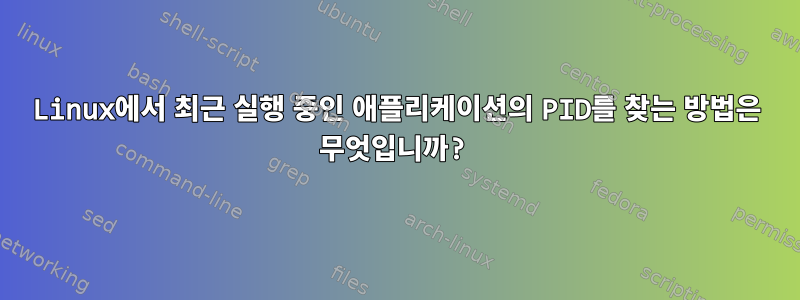 Linux에서 최근 실행 중인 애플리케이션의 PID를 찾는 방법은 무엇입니까?