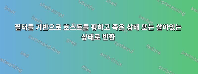 필터를 기반으로 호스트를 핑하고 죽은 상태 또는 살아있는 상태로 반환