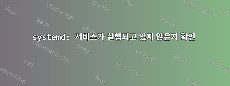 systemd: 서비스가 실행되고 있지 않은지 확인