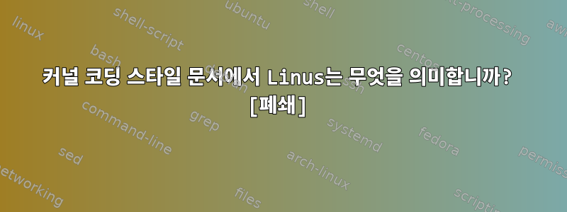 커널 코딩 스타일 문서에서 Linus는 무엇을 의미합니까? [폐쇄]