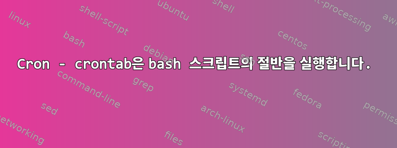 Cron - crontab은 bash 스크립트의 절반을 실행합니다.